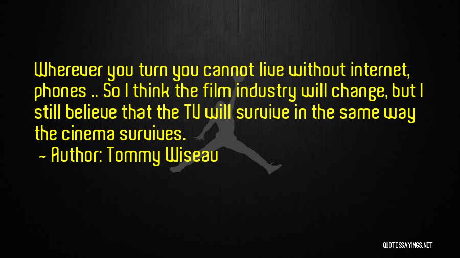 Tommy Wiseau Quotes: Wherever You Turn You Cannot Live Without Internet, Phones .. So I Think The Film Industry Will Change, But I