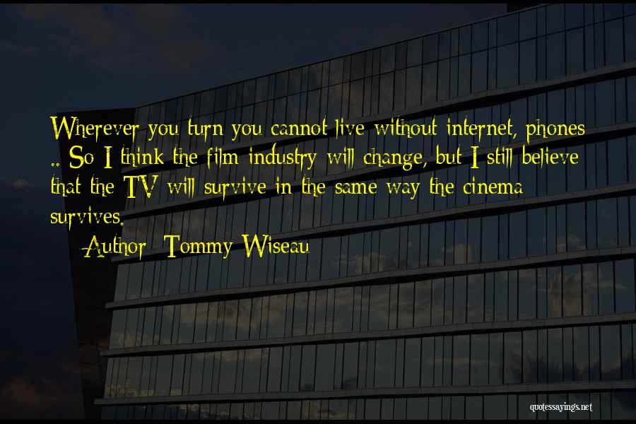 Tommy Wiseau Quotes: Wherever You Turn You Cannot Live Without Internet, Phones .. So I Think The Film Industry Will Change, But I