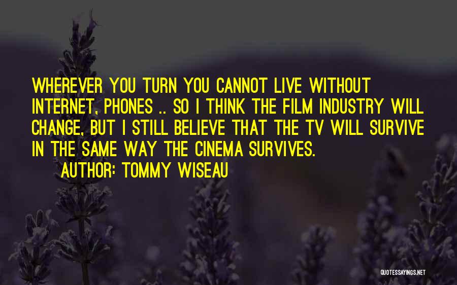 Tommy Wiseau Quotes: Wherever You Turn You Cannot Live Without Internet, Phones .. So I Think The Film Industry Will Change, But I