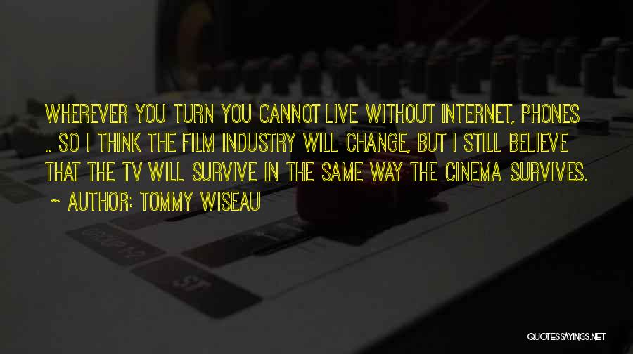 Tommy Wiseau Quotes: Wherever You Turn You Cannot Live Without Internet, Phones .. So I Think The Film Industry Will Change, But I