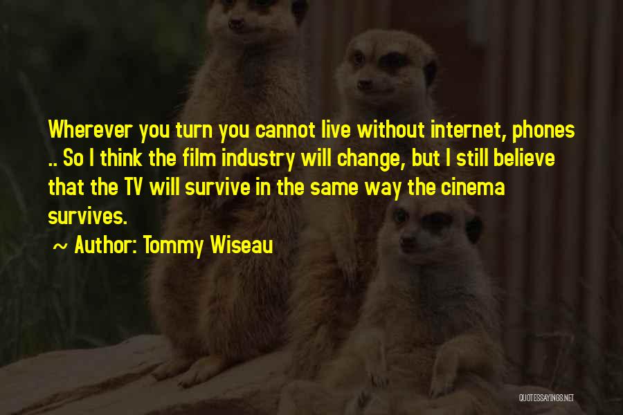 Tommy Wiseau Quotes: Wherever You Turn You Cannot Live Without Internet, Phones .. So I Think The Film Industry Will Change, But I