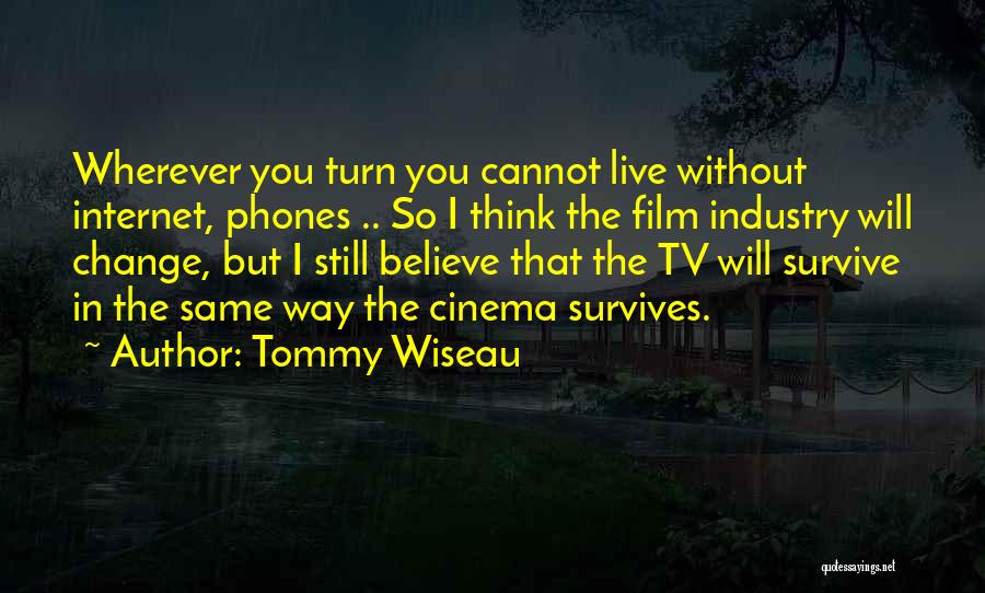 Tommy Wiseau Quotes: Wherever You Turn You Cannot Live Without Internet, Phones .. So I Think The Film Industry Will Change, But I