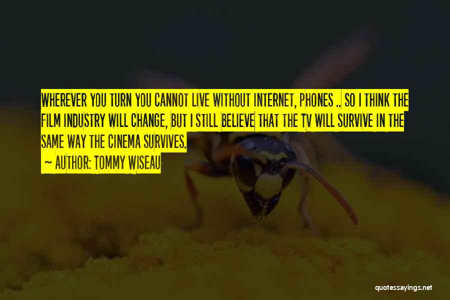 Tommy Wiseau Quotes: Wherever You Turn You Cannot Live Without Internet, Phones .. So I Think The Film Industry Will Change, But I