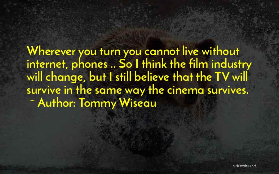 Tommy Wiseau Quotes: Wherever You Turn You Cannot Live Without Internet, Phones .. So I Think The Film Industry Will Change, But I