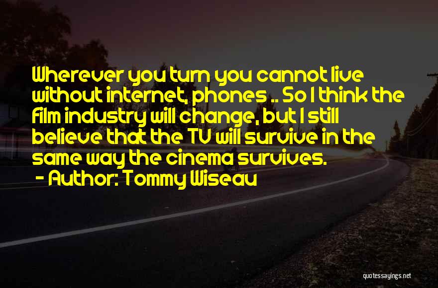 Tommy Wiseau Quotes: Wherever You Turn You Cannot Live Without Internet, Phones .. So I Think The Film Industry Will Change, But I