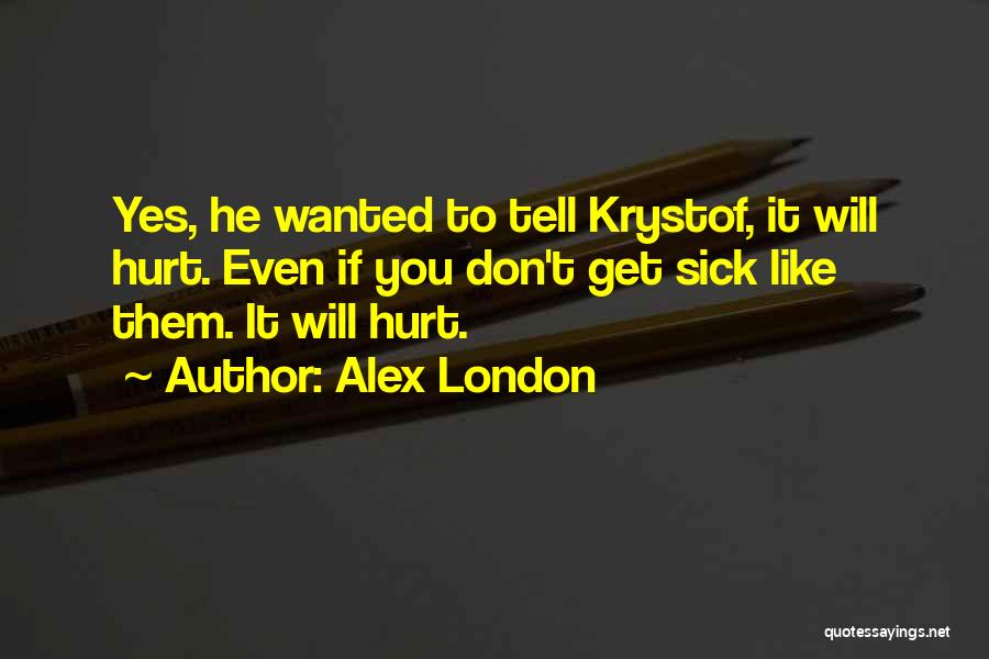 Alex London Quotes: Yes, He Wanted To Tell Krystof, It Will Hurt. Even If You Don't Get Sick Like Them. It Will Hurt.