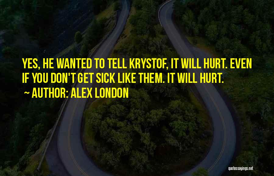 Alex London Quotes: Yes, He Wanted To Tell Krystof, It Will Hurt. Even If You Don't Get Sick Like Them. It Will Hurt.