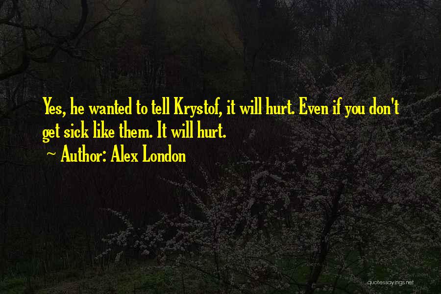 Alex London Quotes: Yes, He Wanted To Tell Krystof, It Will Hurt. Even If You Don't Get Sick Like Them. It Will Hurt.