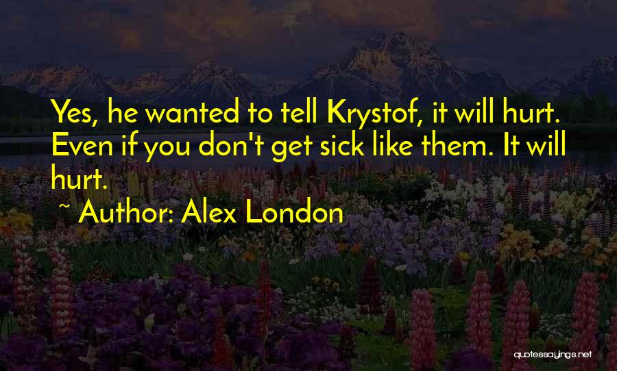 Alex London Quotes: Yes, He Wanted To Tell Krystof, It Will Hurt. Even If You Don't Get Sick Like Them. It Will Hurt.