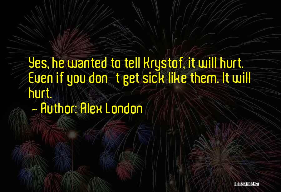 Alex London Quotes: Yes, He Wanted To Tell Krystof, It Will Hurt. Even If You Don't Get Sick Like Them. It Will Hurt.