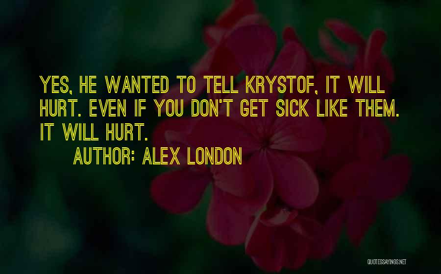 Alex London Quotes: Yes, He Wanted To Tell Krystof, It Will Hurt. Even If You Don't Get Sick Like Them. It Will Hurt.