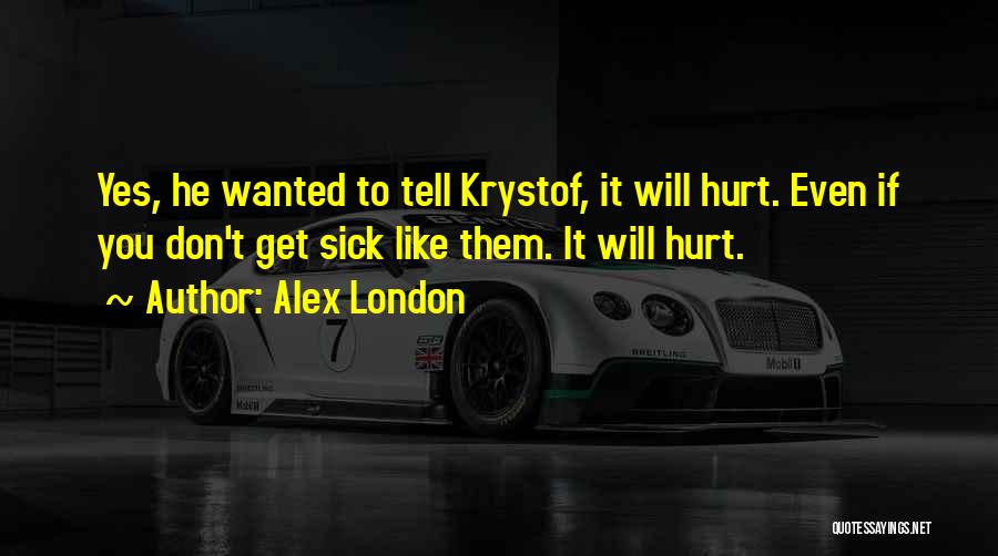 Alex London Quotes: Yes, He Wanted To Tell Krystof, It Will Hurt. Even If You Don't Get Sick Like Them. It Will Hurt.