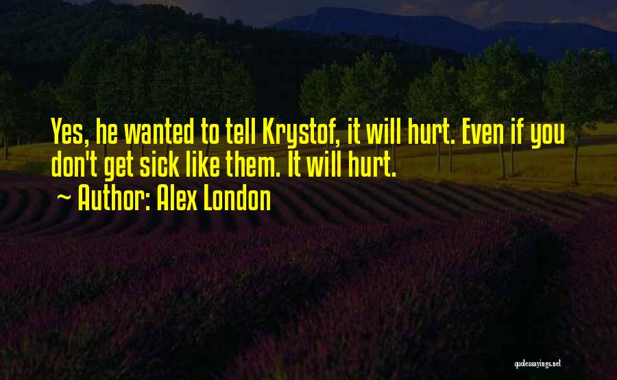 Alex London Quotes: Yes, He Wanted To Tell Krystof, It Will Hurt. Even If You Don't Get Sick Like Them. It Will Hurt.