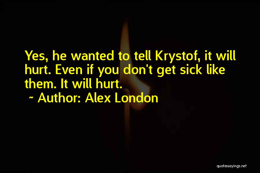 Alex London Quotes: Yes, He Wanted To Tell Krystof, It Will Hurt. Even If You Don't Get Sick Like Them. It Will Hurt.