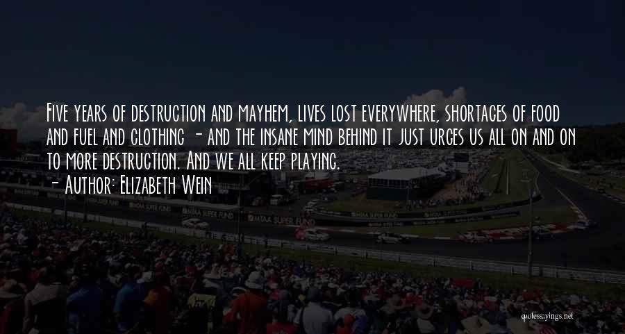 Elizabeth Wein Quotes: Five Years Of Destruction And Mayhem, Lives Lost Everywhere, Shortages Of Food And Fuel And Clothing - And The Insane