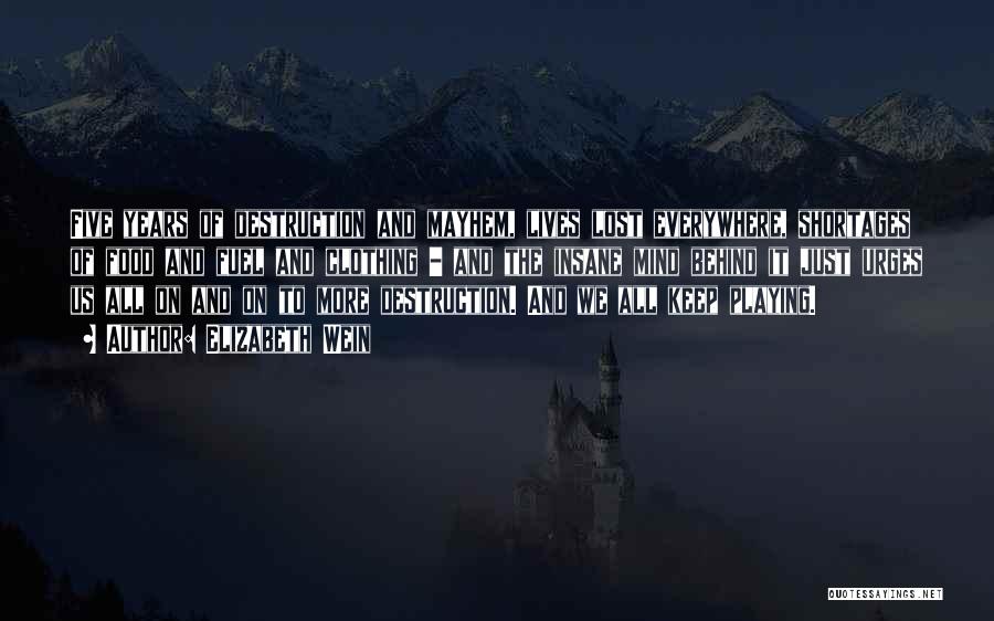 Elizabeth Wein Quotes: Five Years Of Destruction And Mayhem, Lives Lost Everywhere, Shortages Of Food And Fuel And Clothing - And The Insane