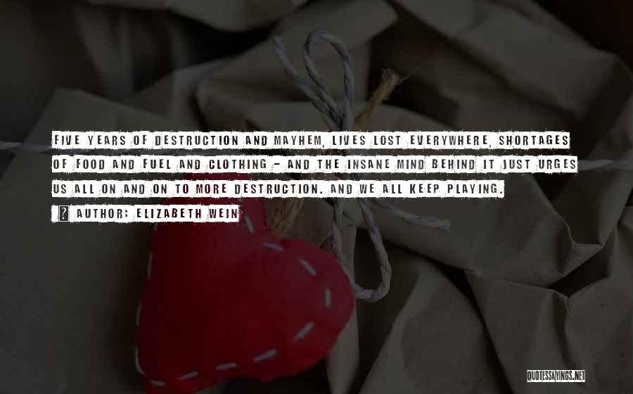 Elizabeth Wein Quotes: Five Years Of Destruction And Mayhem, Lives Lost Everywhere, Shortages Of Food And Fuel And Clothing - And The Insane