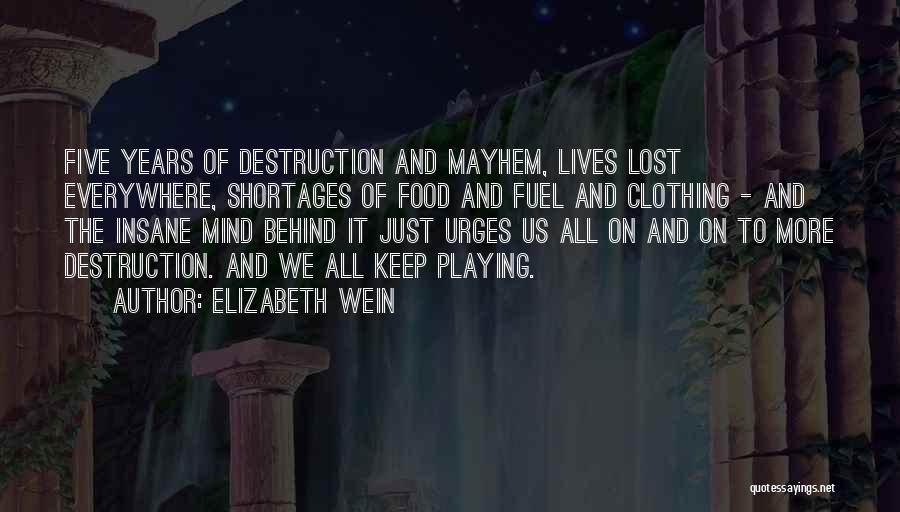 Elizabeth Wein Quotes: Five Years Of Destruction And Mayhem, Lives Lost Everywhere, Shortages Of Food And Fuel And Clothing - And The Insane