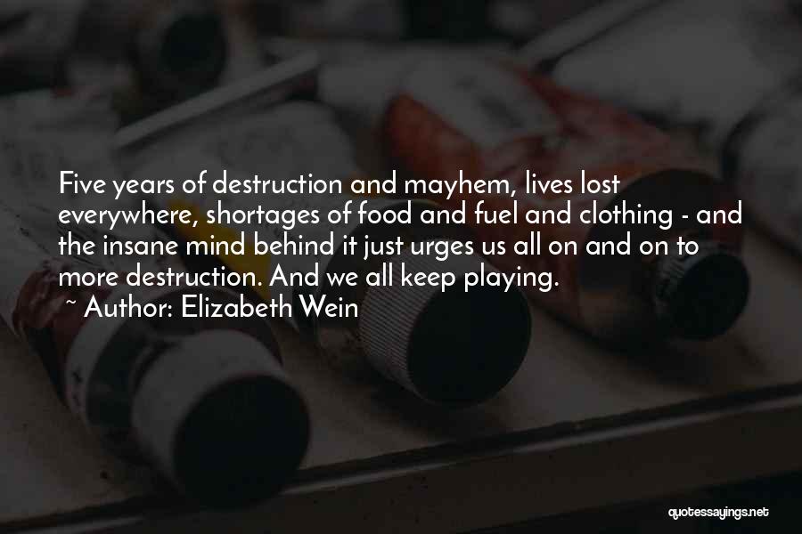 Elizabeth Wein Quotes: Five Years Of Destruction And Mayhem, Lives Lost Everywhere, Shortages Of Food And Fuel And Clothing - And The Insane