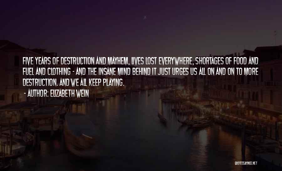 Elizabeth Wein Quotes: Five Years Of Destruction And Mayhem, Lives Lost Everywhere, Shortages Of Food And Fuel And Clothing - And The Insane