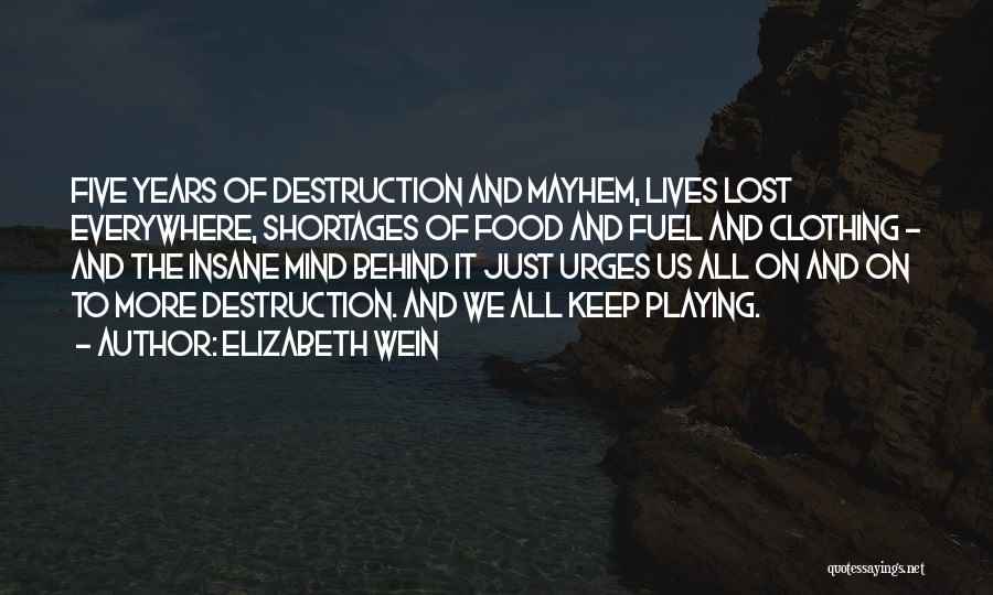 Elizabeth Wein Quotes: Five Years Of Destruction And Mayhem, Lives Lost Everywhere, Shortages Of Food And Fuel And Clothing - And The Insane