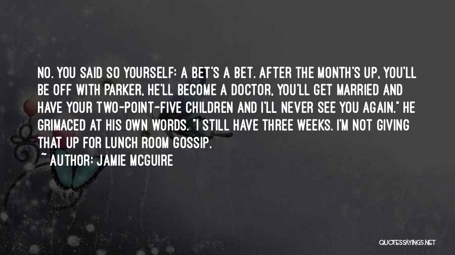 Jamie McGuire Quotes: No. You Said So Yourself: A Bet's A Bet. After The Month's Up, You'll Be Off With Parker, He'll Become