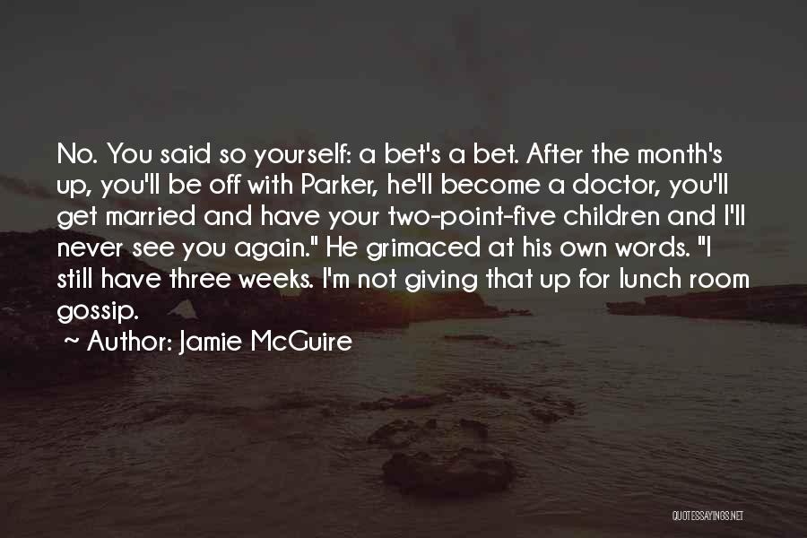 Jamie McGuire Quotes: No. You Said So Yourself: A Bet's A Bet. After The Month's Up, You'll Be Off With Parker, He'll Become