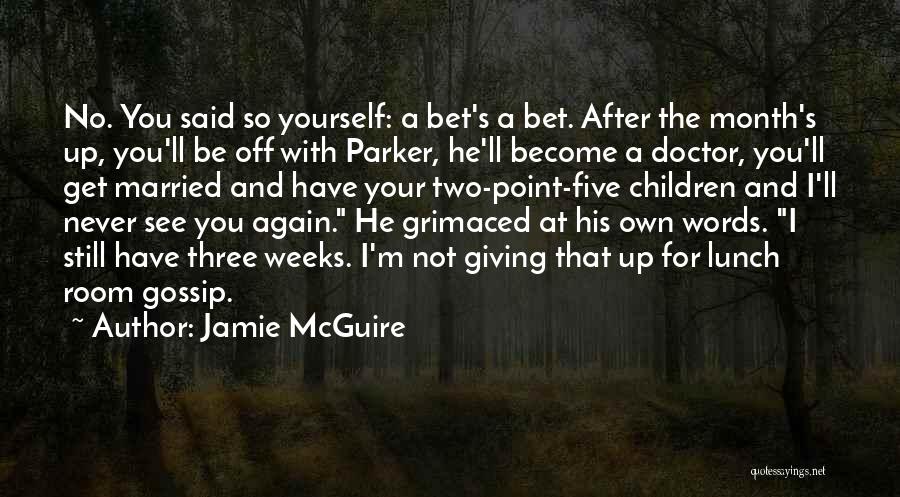 Jamie McGuire Quotes: No. You Said So Yourself: A Bet's A Bet. After The Month's Up, You'll Be Off With Parker, He'll Become