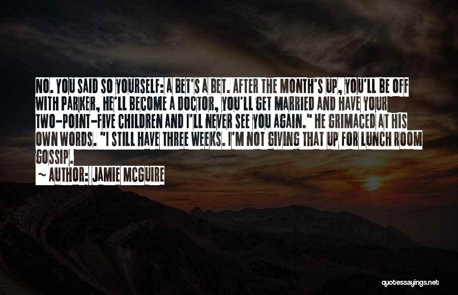 Jamie McGuire Quotes: No. You Said So Yourself: A Bet's A Bet. After The Month's Up, You'll Be Off With Parker, He'll Become