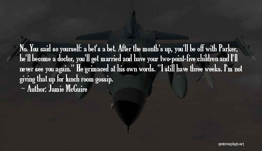 Jamie McGuire Quotes: No. You Said So Yourself: A Bet's A Bet. After The Month's Up, You'll Be Off With Parker, He'll Become