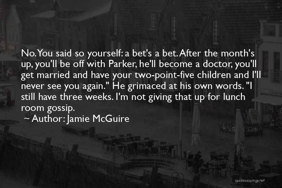 Jamie McGuire Quotes: No. You Said So Yourself: A Bet's A Bet. After The Month's Up, You'll Be Off With Parker, He'll Become