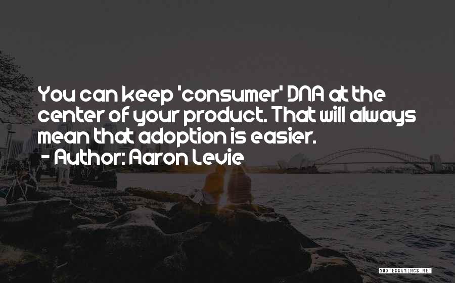 Aaron Levie Quotes: You Can Keep 'consumer' Dna At The Center Of Your Product. That Will Always Mean That Adoption Is Easier.