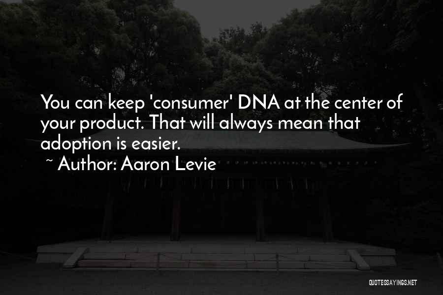 Aaron Levie Quotes: You Can Keep 'consumer' Dna At The Center Of Your Product. That Will Always Mean That Adoption Is Easier.