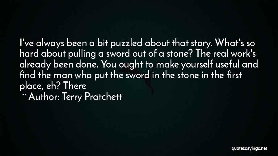 Terry Pratchett Quotes: I've Always Been A Bit Puzzled About That Story. What's So Hard About Pulling A Sword Out Of A Stone?