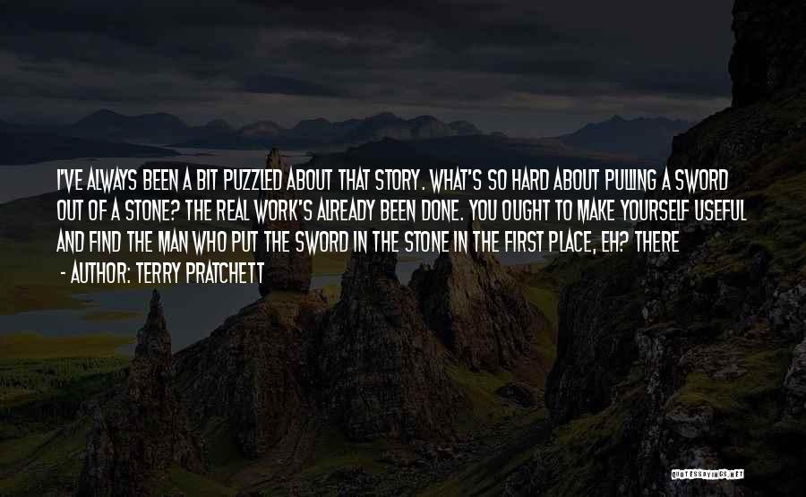 Terry Pratchett Quotes: I've Always Been A Bit Puzzled About That Story. What's So Hard About Pulling A Sword Out Of A Stone?