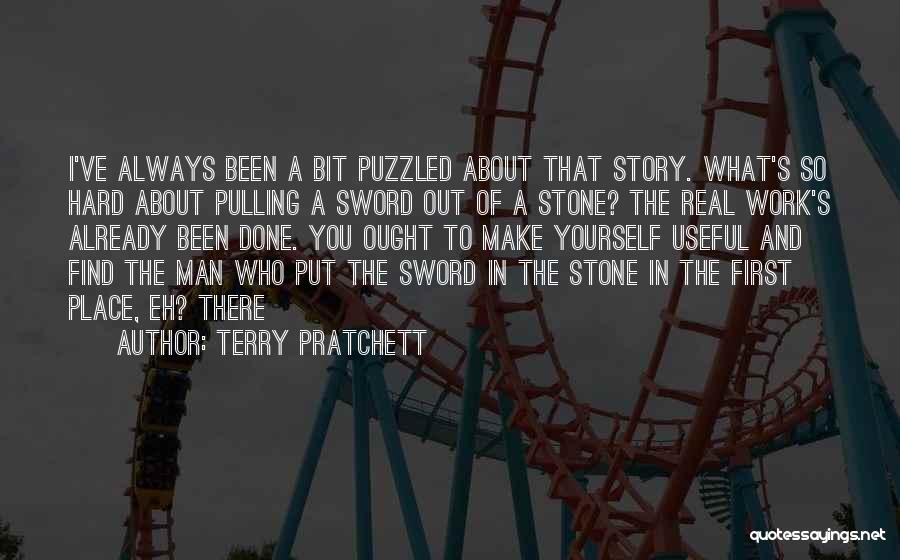 Terry Pratchett Quotes: I've Always Been A Bit Puzzled About That Story. What's So Hard About Pulling A Sword Out Of A Stone?