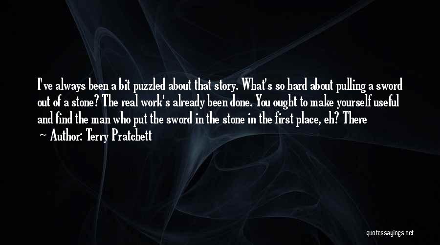 Terry Pratchett Quotes: I've Always Been A Bit Puzzled About That Story. What's So Hard About Pulling A Sword Out Of A Stone?