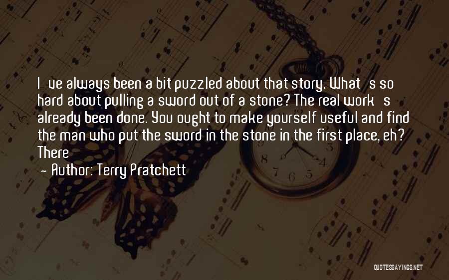 Terry Pratchett Quotes: I've Always Been A Bit Puzzled About That Story. What's So Hard About Pulling A Sword Out Of A Stone?