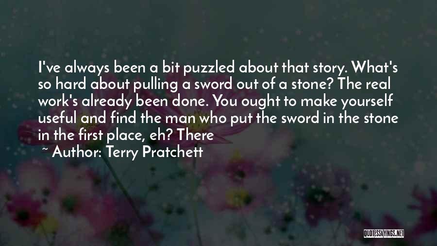 Terry Pratchett Quotes: I've Always Been A Bit Puzzled About That Story. What's So Hard About Pulling A Sword Out Of A Stone?