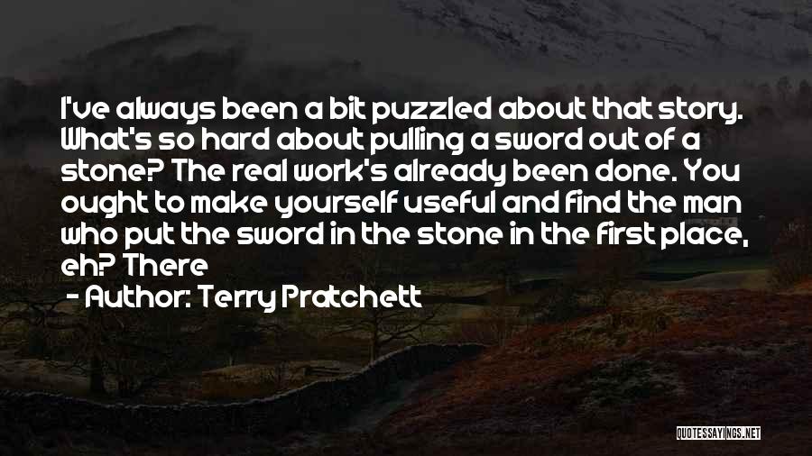 Terry Pratchett Quotes: I've Always Been A Bit Puzzled About That Story. What's So Hard About Pulling A Sword Out Of A Stone?