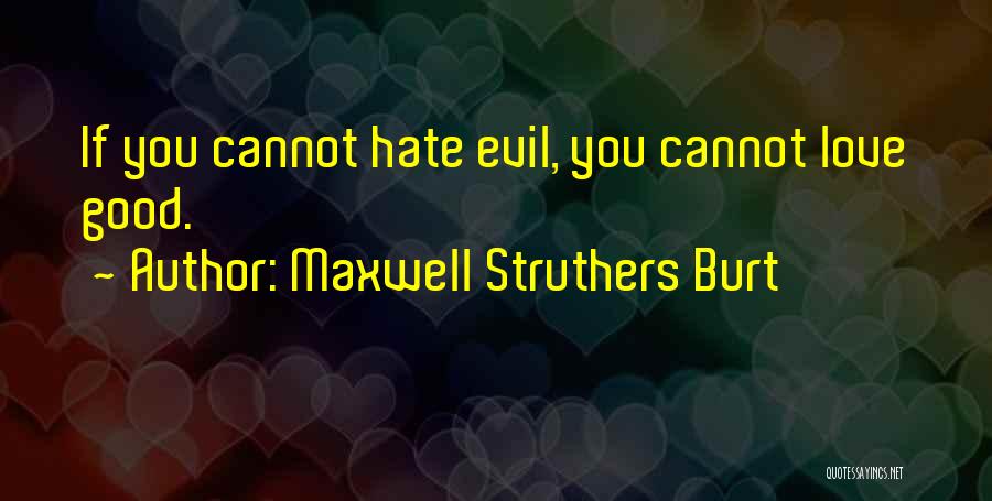 Maxwell Struthers Burt Quotes: If You Cannot Hate Evil, You Cannot Love Good.