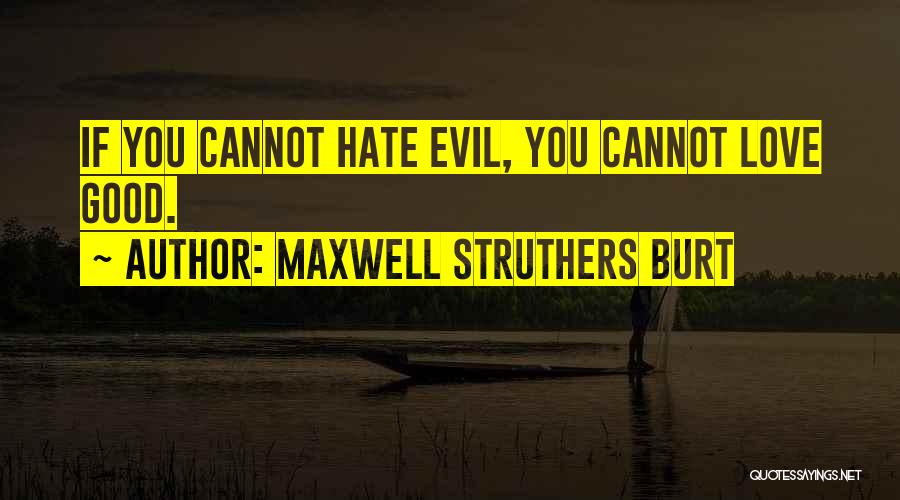 Maxwell Struthers Burt Quotes: If You Cannot Hate Evil, You Cannot Love Good.