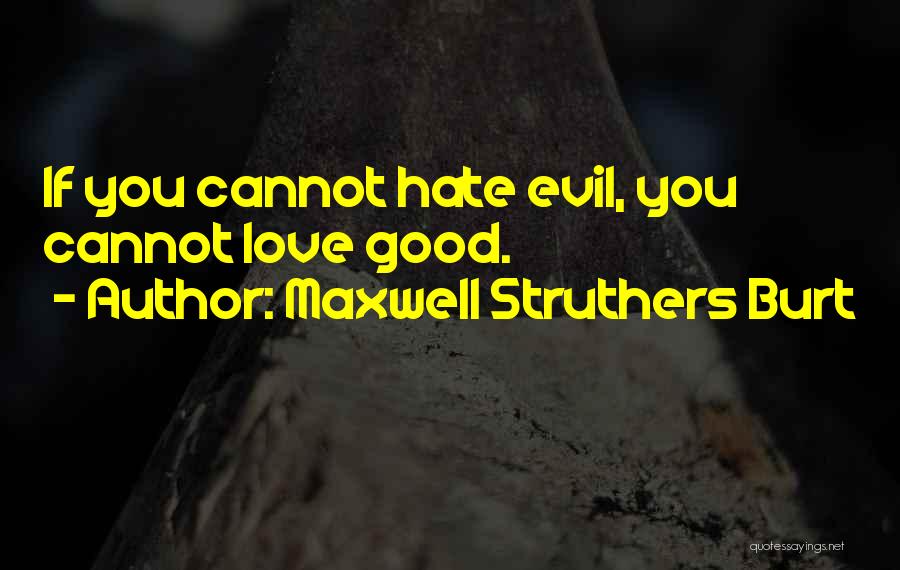 Maxwell Struthers Burt Quotes: If You Cannot Hate Evil, You Cannot Love Good.
