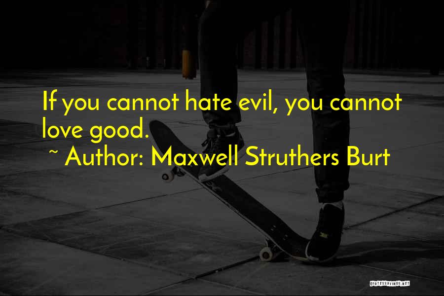 Maxwell Struthers Burt Quotes: If You Cannot Hate Evil, You Cannot Love Good.