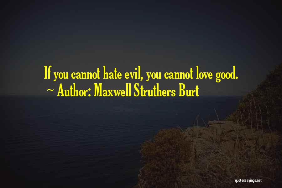 Maxwell Struthers Burt Quotes: If You Cannot Hate Evil, You Cannot Love Good.