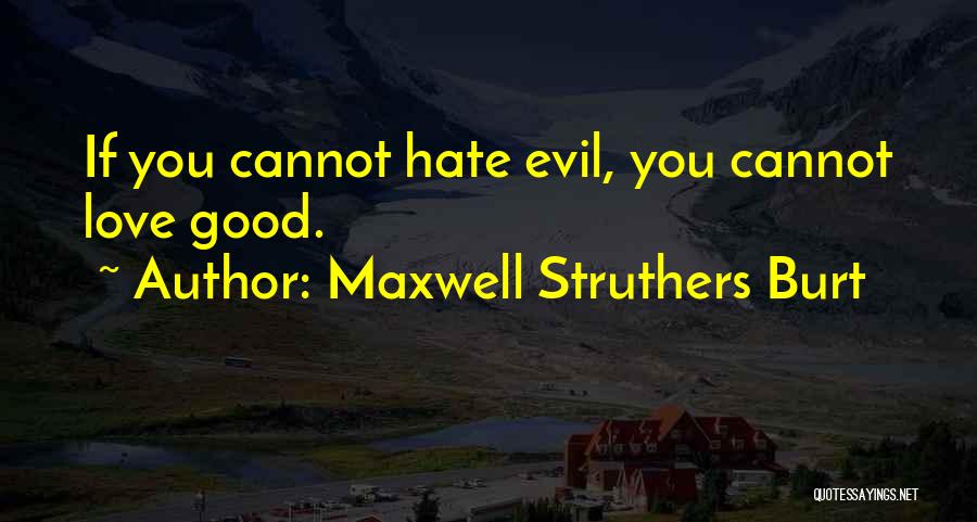 Maxwell Struthers Burt Quotes: If You Cannot Hate Evil, You Cannot Love Good.