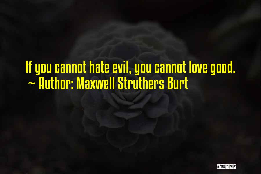 Maxwell Struthers Burt Quotes: If You Cannot Hate Evil, You Cannot Love Good.