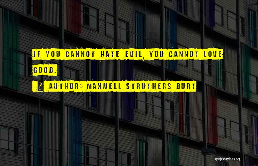 Maxwell Struthers Burt Quotes: If You Cannot Hate Evil, You Cannot Love Good.