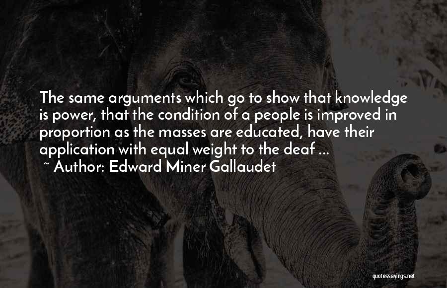 Edward Miner Gallaudet Quotes: The Same Arguments Which Go To Show That Knowledge Is Power, That The Condition Of A People Is Improved In