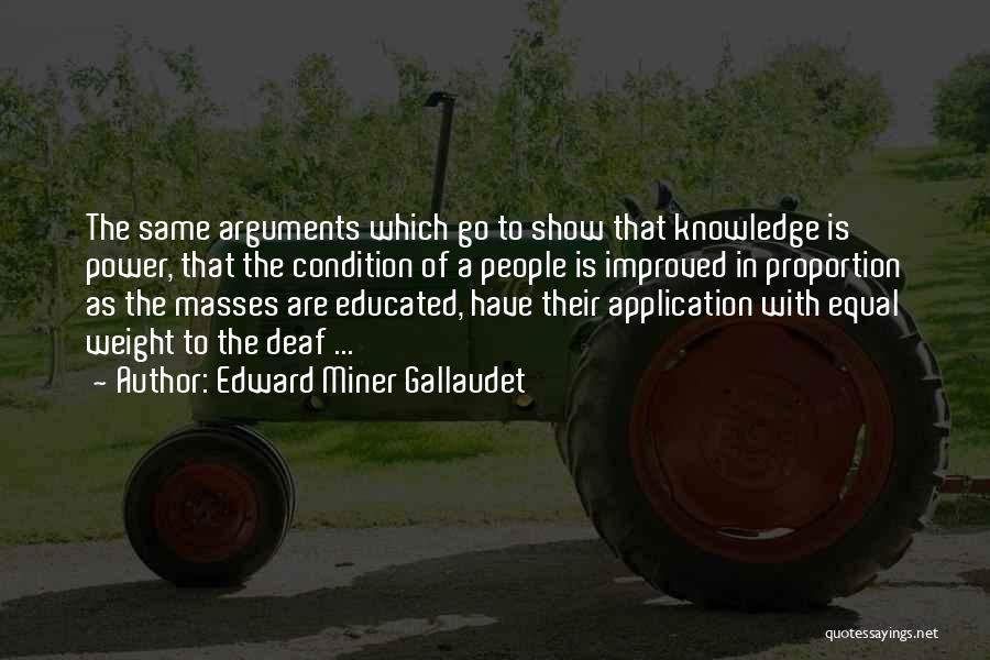 Edward Miner Gallaudet Quotes: The Same Arguments Which Go To Show That Knowledge Is Power, That The Condition Of A People Is Improved In